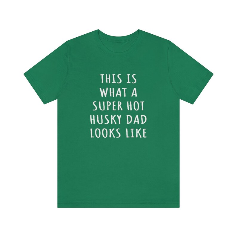 May include: Green t-shirt with white text that reads "This is what a super hot husky dad looks like."