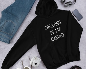 Creating Is My Cardio Unisex Hoodie - Artist Hoodie, Writer Hoodie, Musician Hoodie, Graphic Designer, Filmmaker, Gifts for Creative People