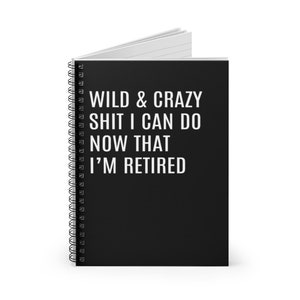 May include: Black spiral bound notebook with white text that reads "WILD & CRAZY SHIT I CAN DO NOW THAT I'M RETIRED"