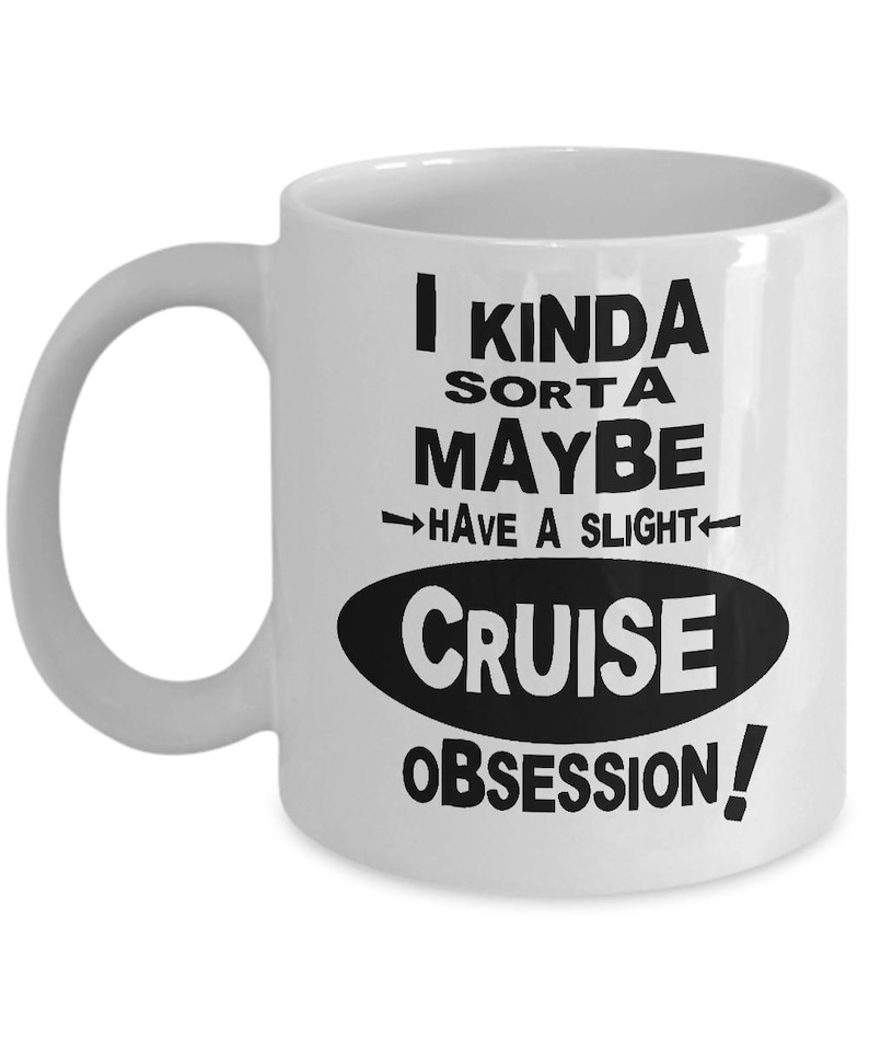 May include: White ceramic coffee mug with black text that reads "I kinda sorta maybe have a slight cruise obsession!"