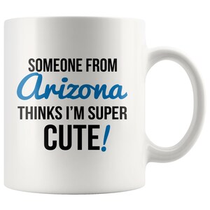 Someone From ARIZONA Thinks I&#39;m Super Cute Mug - Arizona Mugs, State Mugs, Arizona Coffee Mug, Long Distance Gifts, State Pride