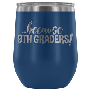Because 9TH GRADERS Funny Wine Tumbler - 9th Grade Teacher Wine Glass, 9th Grade Teacher, Teacher Wine Tumbler, High School Teacher Gift