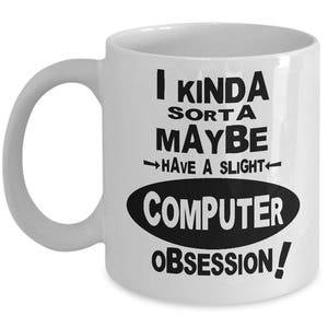 May include: White ceramic coffee mug with black text that reads "I kinda sorta maybe have a slight computer obsession!"