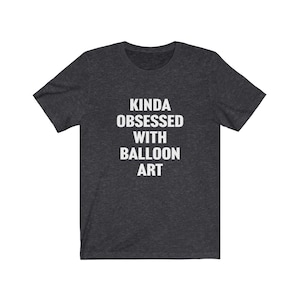 Balloon Artist Shirt, Kinda Obsessed With Balloon Art, Gift for Balloon Artist, Magician Gift, Balloon Lover Gift, Balloon Animal Maker