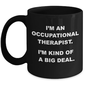 May include: Black coffee mug with white text that reads "I'm an Occupational Therapist. I'm kind of a big deal."