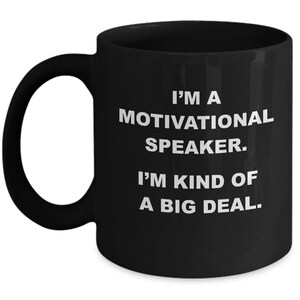 May include: Black coffee mug with white text that reads "I'm a motivational speaker. I'm kind of a big deal."