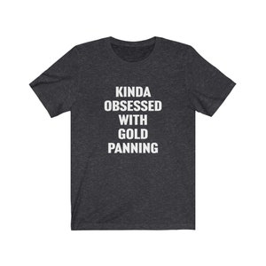 Gold Panning Shirt, Gold Panner Tshirt, Gold Panner Gift, Kinda Obsessed With Gold Panning, Gift for Gold Panner, Gold Prospector Shirt