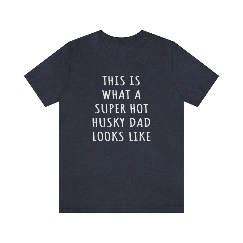 May include: A dark blue t-shirt with white text that reads "This is what a super hot husky dad looks like."
