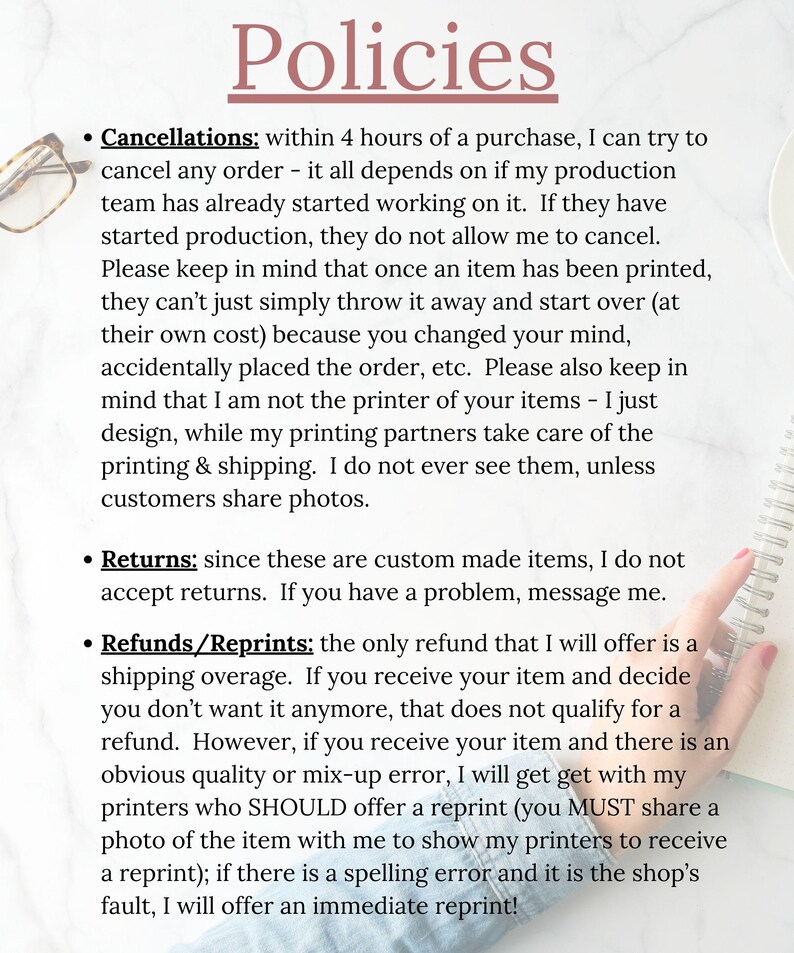 May include: A document titled Policies with black text on a white background. It outlines rules for cancellations within 4 hours, no returns for custom items, and conditions for refunds or reprints due to quality errors or spelling mistakes.