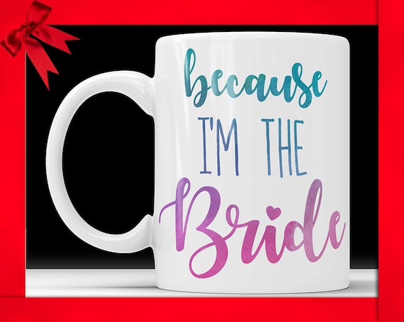 Because I'm The Bride Coffee Mug - Bridal Wedding Gift