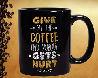 Funny Coffee Mug: Give Me Coffee, Nobody Gets Hurt
