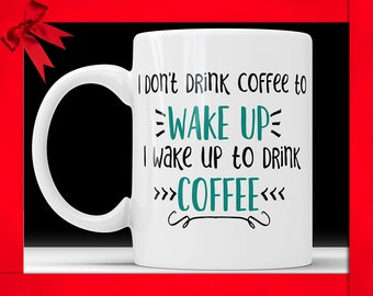 Funny Coffee Mug - I Wake Up To Drink Coffee Design