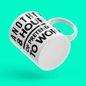May include: White ceramic mug with black text that reads "Another 8 hours of pretend to work".