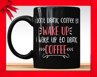 Funny Coffee Mug - I Wake Up To Drink Coffee