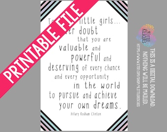 May include: Printable quote with black and white stripes on the top and bottom. The quote reads: "To all little girls... never doubt that you are valuable and powerful and deserving of every chance and every opportunity in the world to pursue and achieve your own dreams." - Hillary Rodham Clinton