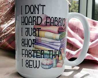 Sewing Themed Mug | coffee cup | I don't hoard fabric I just shop faster than I sew | gift