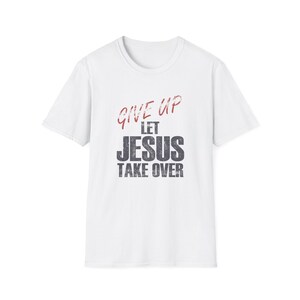 Christian Faith &#39;Give up, let Jesus take over&#39; Unisex Softstyle T-Shirt, Religious Tee, Inspirational Shirt, Christian Apparel, Faith-based