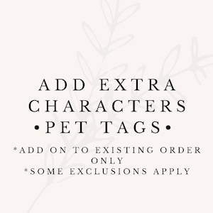 May include: A light-colored graphic with black text that reads: ADD EXTRA CHARACTERS PET TAGS. Below this, smaller text states: ADD ON TO EXISTING ORDER ONLY and SOME EXCLUSIONS APPLY. A faint, light gray botanical leaf illustration is visible in the background.
