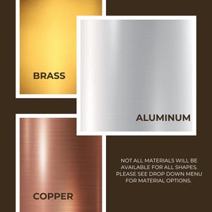May include: Three square metal swatches showing material options: a gold-toned brass, a silver-toned aluminum, and a reddish-brown copper. Text labels identify each metal. Additional text states: NOT ALL MATERIALS WILL BE AVAILABLE FOR ALL SHAPES.