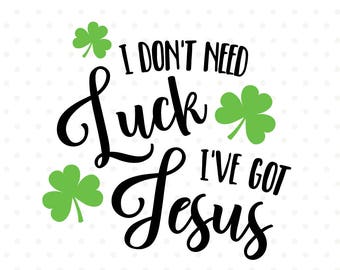 I Don't Need Luck, I've Got Jesus St Patrick's Day SVG