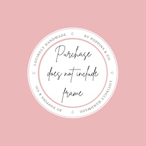May include: A circular graphic on a pink background with the text "Purchase does not include frame." The text is in a handwritten style, inside a white circle with the words "Lovingly Handmade" and "By Poppins & Co." around the edge.