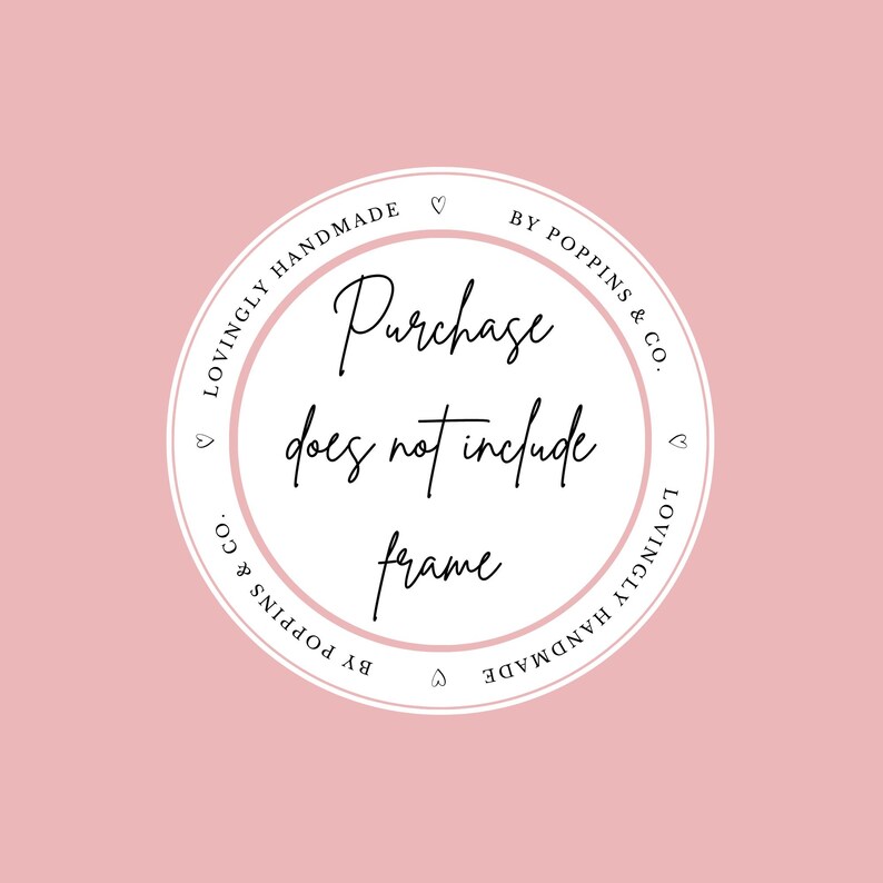 May include: A circular graphic on a pink background with the text "Purchase does not include frame." The text is in a handwritten style, inside a white circle with the words "Lovingly Handmade" and "By Poppins & Co." around the edge.