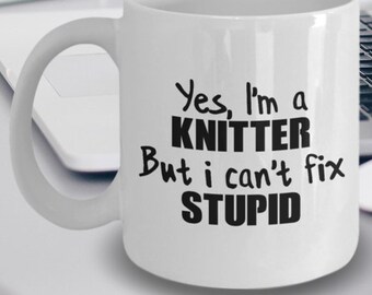Knitter Gift - Knitter Mug - Knitter Coffee Mug - Yes I'm a Knitter But I Can't Fix Stupid
