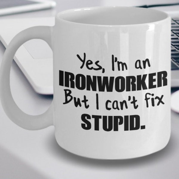 Ironworker Gift - Ironworker Coffee Mug - Ironworker Mug - Yes I'm an Ironworker But I Can't Fix Stupid