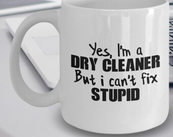 Dry Cleaner Gift - Dry Cleaner Mug - Dry Cleaner Coffee Mug - Yes I'm a Dry Cleaner But I Can't Fix Stupid