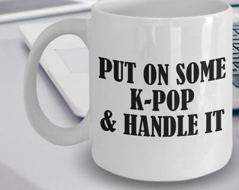 K-Pop Mug - Gift For K-Pop Music Lovers - Put On Some K-Pop And Handle It - K-Pop Gifts