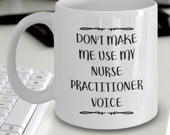 Mug For Nurse Practitioner - Nurse Practitioner Gift - Don't Make Me Use My Nurse Practitioner Voice Mug - Funny Nurse Practitioner Gift