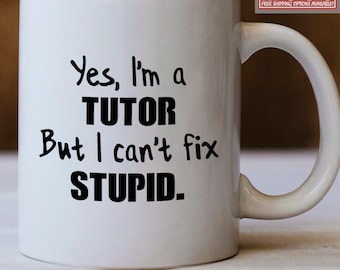 Tutor Gift, Tutor Mug, Yes I'm an Tutor But I Can't Fix Stupid Mug - Funny Gift For Tutors
