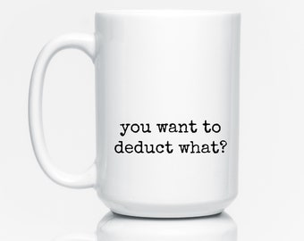 May include: White ceramic coffee mug with black text that reads "you want to deduct what?"