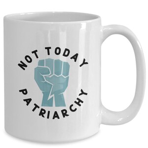 Patriarchy Mug, Not Today Patriarchy, Protest Mug, Resistance, Feminist Gift, Liberal Gifts, Best Friend Gift, Political Mugs 11oz Mug