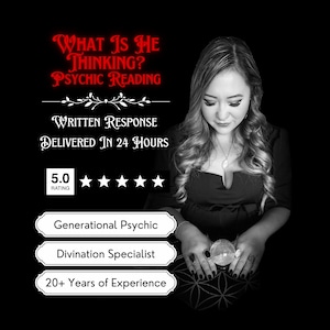 May include: A black and white image of a woman holding a crystal ball. The text "WHAT IS HE THINKING? PSYCHIC READING" is at the top of the image. The text "WRITTEN RESPONSE DELIVERED IN 24 HOURS" is below the woman's head. The text "5.0 RATING" is below the text "DELIVERED IN 24 HOURS". There are five stars below the text "5.0 RATING". The text "Generational Psychic", "Divination Specialist", and "20+ Years of Experience" are in three separate boxes below the stars.