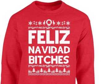 Ugly Christmas Sweater - Feliz Navidad bitches sweater-  Unisex Sweatshirt