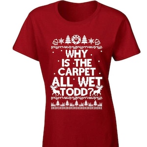 Women's Why is the Carpet All Wet Todd Ugly Christmas Vacation Holiday Womens shirt