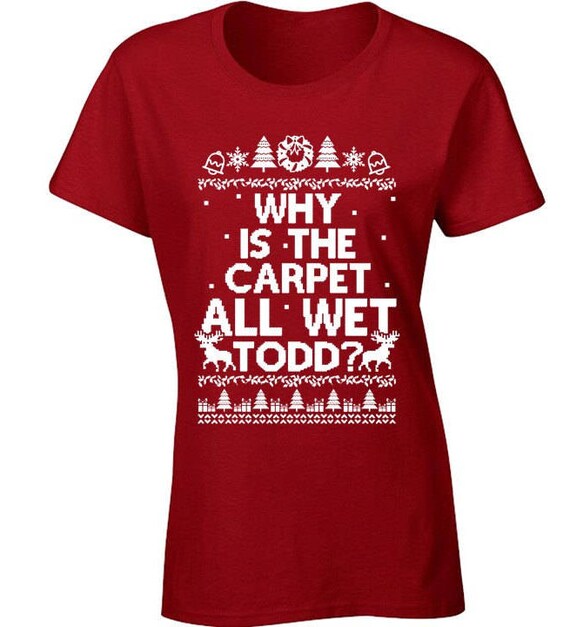 Why Is The Carpet All Wet Todd Ugly Christmas Holiday Gift T-Shirt Why Is The Carpet All Wet Todd Ugly Christmas Holiday Gift T-Shirt