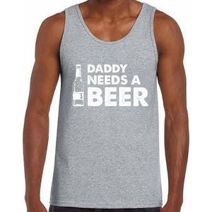 May include: A gray tank top with the text "Daddy Needs A Beer" and a graphic of a beer bottle.