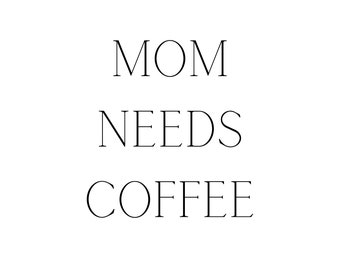 May include: Black and white text graphic that reads "MOM NEEDS COFFEE".