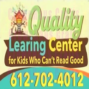 May include: A colorful sign for a learning center, featuring the words "Quality Learning Center" in green and yellow. The sign includes a treehouse graphic and a phone number: 612-702-4012. The text "for Kids Who Can't Read Good" is also present.