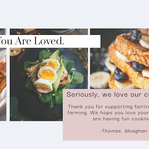 May include: A collage of three images featuring different food items. The first image shows sweet potato fries with a small bowl of dipping sauce. The second image shows a plate with a sandwich made with avocado, eggs, and greens. The third image shows a stack of French toast topped with bananas and blueberries. The text "You Are Loved." is at the top of the collage. The text "Seriously, we love our customers" is at the bottom of the collage. The text "Thank you for supporting fairtrade organic farming. We hope you love your spices and are having fun cooking! -Thomas, Meaghan" is also at the bottom of the collage.