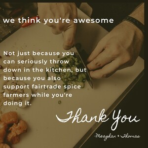 May include: A close-up of a person's hands chopping green vegetables on a white cutting board. The text "we think you're awesome" is at the top of the image. The text "Not just because you can seriously throw down in the kitchen, but because you also support fairtrade spice farmers while you're doing it. Thank You - Meaghan & Thomas" is below the hands.