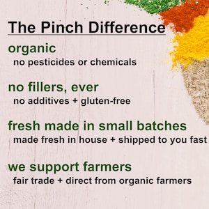 May include: The Pinch Difference: Organic spices with no pesticides or chemicals, no fillers, ever, made fresh in small batches, and supporting farmers with fair trade practices.