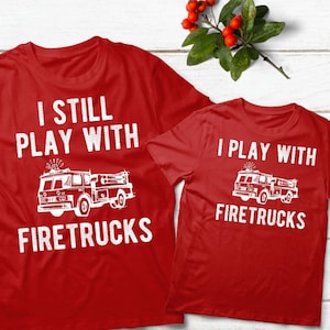Father Son Matching Shirts, Firefighter Shirt, Fathers Day Gift, I Still Play with Firetrucks, Daddy and Me Shirts, Dad and Son Shirts