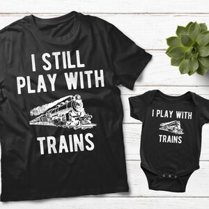 Dad And Baby Matching Shirts I Still Play with Trains Daddy And Me Outfits
