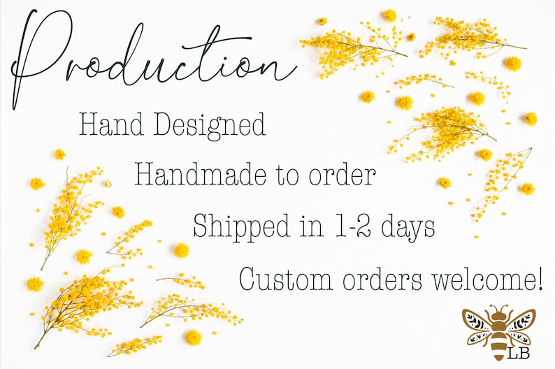 May include: White background with yellow flowers scattered around the text "Production", "Hand Designed", "Handmade to order", "Shipped in 1-2 days", and "Custom orders welcome!" with a small bee logo with the letters "LB" at the bottom.