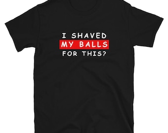 I Shaved My Balls for This T-Shirt