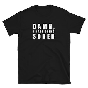 I Hate Being Sober shirt Adult Humor Funny Alcoholic Gift T Shirt