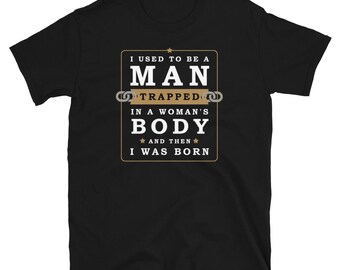I Used to Be A Man Trapped in A Woman's Body Then I was Born T Shirt